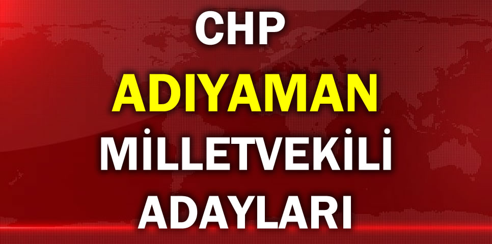 CUMHURİYET HALK PARTİSİ  ADIYAMAN MİLLETVEKİLİ ADAY LİSTESİ